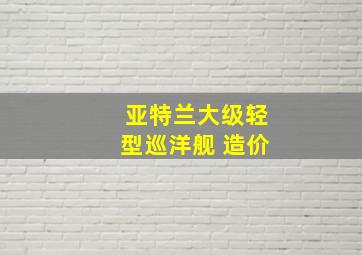 亚特兰大级轻型巡洋舰 造价